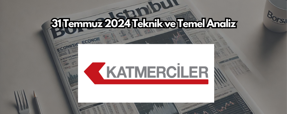 Katmerciler (KATMR) Hissesi İçin 31 Temmuz 2024 Teknik ve Temel Analiz